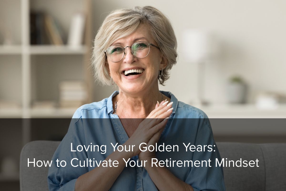 Prepare to love your golden years by cultivating a retirement mindset that can help you navigate this major life transition.